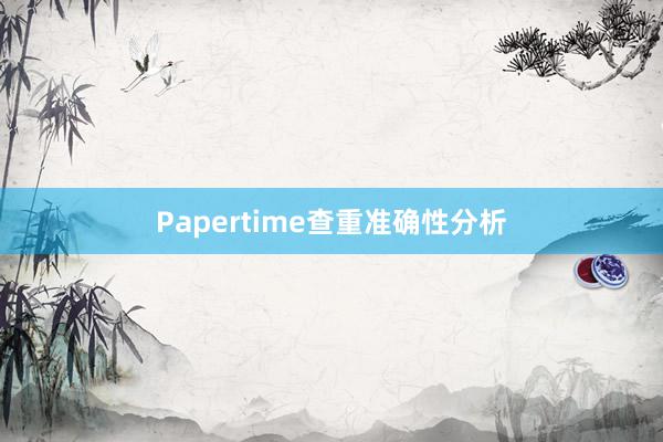Papertime查重准确性分析