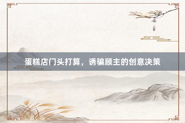 蛋糕店门头打算,诱骗顾主的创意决策